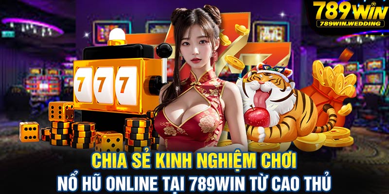 Chia sẻ kinh nghiệm chơi nổ hũ online tại 789win từ cao thủ