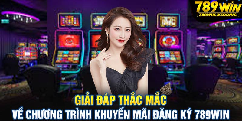 Giải đáp thắc mắc về chương trình khuyến mãi đăng ký 789win