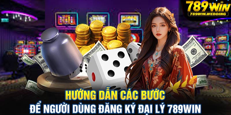 Hướng dẫn các bước để người dùng đăng ký đại lý 789win