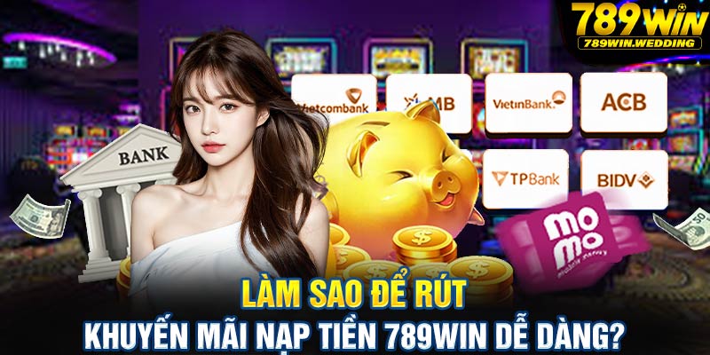 Làm sao để rút khuyến mãi nạp tiền 789win dễ dàng?