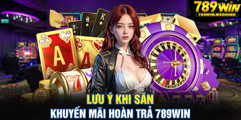 Lưu ý khi săn khuyến mãi hoàn trả 789win