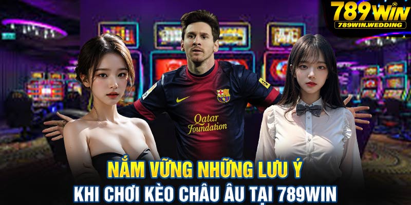 Nắm vững những lưu ý khi chơi Kèo châu Âu tại 789win