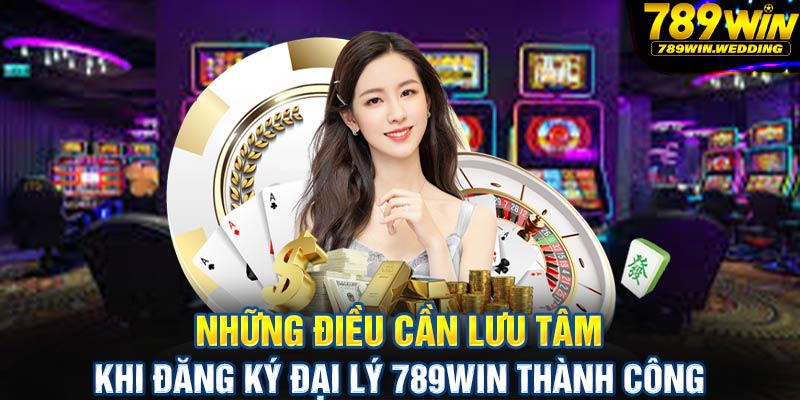 Những điều cần lưu tâm khi thành đại lý 789win