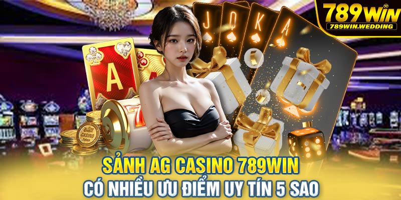 Sảng AG Casino 789win có nhiều ưu điểm uy tín 5 sao