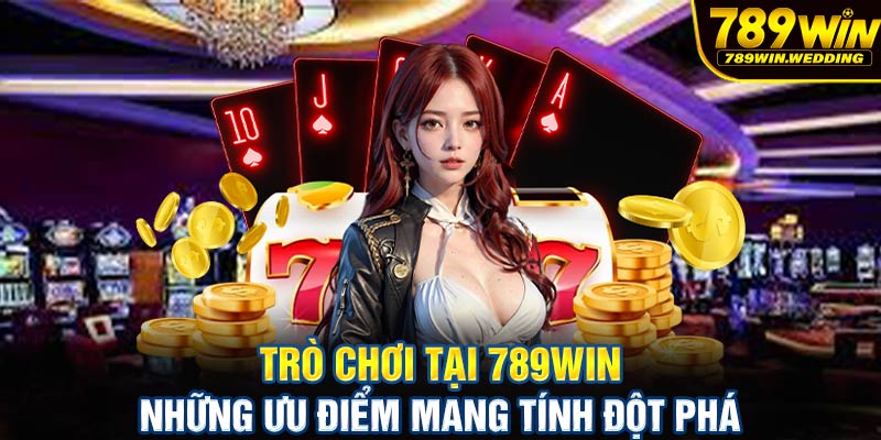 Trò chơi tại 789win - Những ưu điểm mang tính đột phá