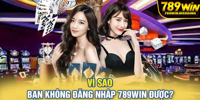 Vì sao bạn không đăng nhập 789win được?