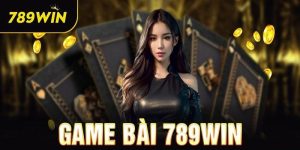 Game bài 789win - Sảnh cá cược không thể bỏ qua năm 2024